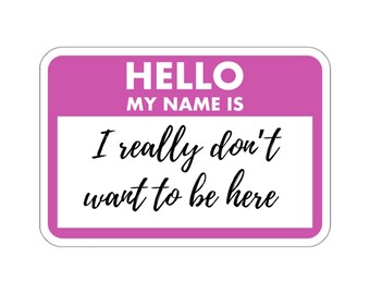 Hello, My Name Is I Don't Want To Be Here Sticker, Dark Humor