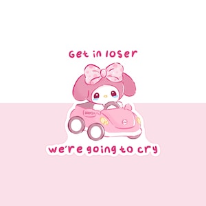 Get in Loser, We're Going to Cry Sticker - Cute Handmade My Melody Die Cut - Sanrio Sticker - Glossy Waterproof Sticker - Cute Sticker Gift