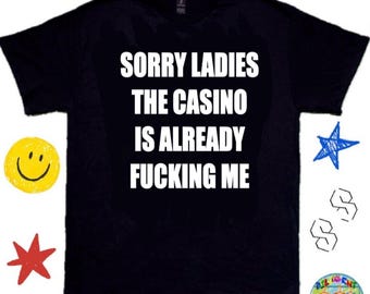 Sorry Ladies The Casino Is Already Fu*king Me ; Funny Casino/Gambling Shirt - Bar/Club Shirt , Y2K Meme Tee, Viral/TikTok Shirt Funny Shirt
