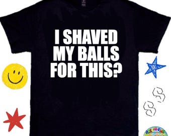 I Shaved My Balls For This? - Humorous Tee, Meme Shirt, Y2K Meme Shirt; Bar/Club Shirt - Funny Graphic Shirt, TikTok Shirt, Funny T-Shirts