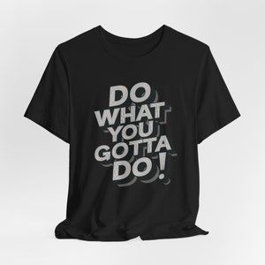 Do What You Gotta Do T-Shirt - Bold Motivational Graphic - Bold Motivational T-Shirt - Do What You Gotta Do - Graphic Tee