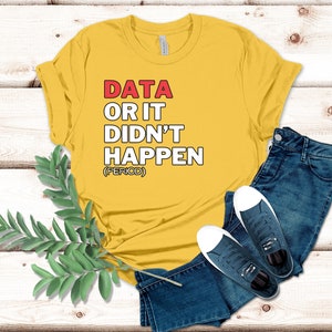 May include: Yellow t-shirt with the text "DATA OR IT DIDN'T HAPPEN (PERIOD)" in red and white lettering.