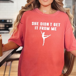 Comfort Colors, Dance Mom Shirt, Dancing Mom Shirt, She Didn&#39;t Get It From Me, Dance Mama Shirt, Dancer Fan Shirt, Dance Competition Shirt