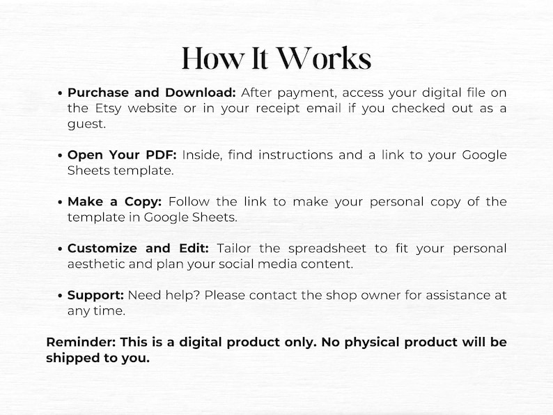May include: How It Works: A digital product guide with instructions on how to purchase, download, open, copy, customize, and edit a digital product. It also includes information about support and a reminder that the product is digital only.