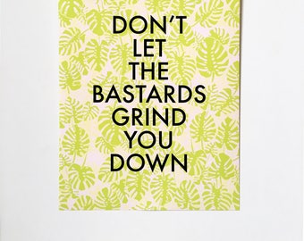 Don't Let the Bastards Grind You Down-11 x 14 print