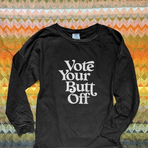 Vote Your Butt Off- Unisex Long Sleeve Tee