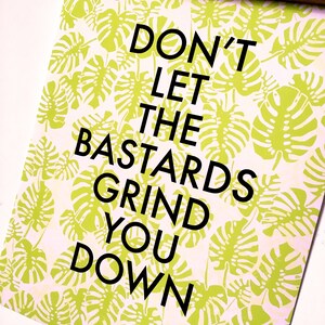 Don't Let the Bastards Grind You Down-11 x 14 print image 3