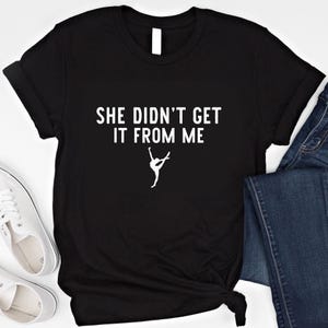 She Didn&#39;t Get It From Me Shirt, Funny Dance Mom Tee, Dance Lovers Shirt, Funny Dance Quote Tee Dance Gift Dance Mom Gift Dance Lovers Shirt