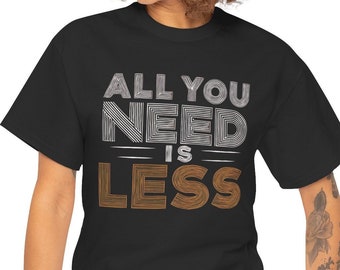 All You Need Is Less Shirt, Minimalist Shirt, Simple Living Tee, Declutter Shirt, Minimal Lifestyle Gift