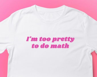 I'm Too Pretty To Do Math T-shirt | Funny T-shirt | T-shirt Gift for Women | T-shirt Gift For Pretty Girls