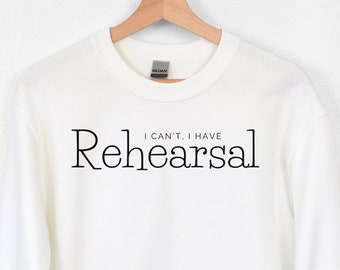 Musical Theater Sweatshirt, I Can't I Have Rehearsal, Musicals, Theater Gift, Musical Theatre Gift, Musical Theater Lover Shirt