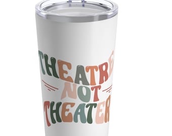 Theatre Not Theater Tumbler, Musical Theater Mug, Musical Theatre travel mug, Musical Theater Gift, Theatre Holiday Gift