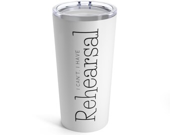 I Can&#39;t I Have Rehearsal Tumbler, Musical Theater Mug, Musical Theatre travel mug, Musical Theater Gift, Theatre Holiday Gift