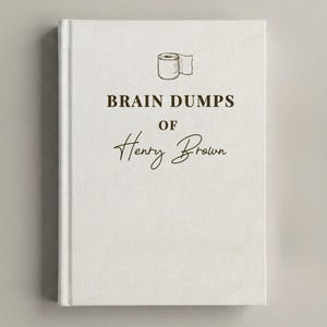May include: A white hardcover notebook featuring a small line drawing of a toilet paper roll at the top, followed by the dark brown text BRAIN DUMPS OF Henry Brown centered on the front cover in a combination of serif and script fonts.