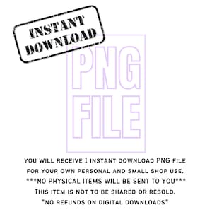 May include: A digital download graphic with the text "INSTANT DOWNLOAD" in a black stamp and "PNG FILE" in a purple outline. The text below reads "YOU WILL RECEIVE 1 INSTANT DOWNLOAD PNG FILE FOR YOUR OWN PERSONAL AND SMALL SHOP USE. ***NO PHYSICAL ITEMS WILL BE SENT TO YOU*** THIS ITEM IS NOT TO BE SHARED OR RESOLD. *NO REFUNDS ON DIGITAL DOWNLOADS*"