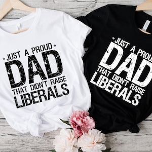 Just A Proud Dad That Didn't Raise Liberals, Republican Dad, Regular Dad Shirt, Fathers Day Gift From Daughter Shirt , Father's Day Tee.