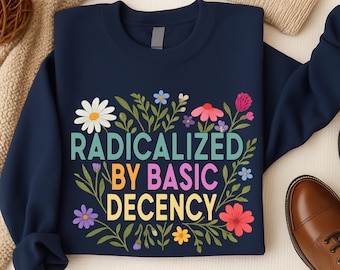 Radicalized By Basic Decency Shirt, Floral Feminist Activist T-Shirt, Social Justice Protest Shirt, Political Statement Tee,Democracy Hoodie