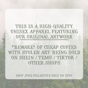 May include: A rectangular white sign with dark gray text that reads: THIS IS A HIGH-QUALITY UNISEX APPAREL FEATURING OUR ORIGINAL ARTWORK. *BEWARE* OF CHEAP COPIES WITH STOLEN ART BEING SOLD ON SHEIN / TEMU / TIKTOK / OTHER SHOPS. SHOP JUNE COLLECTIVE ONLY ON ETSY.