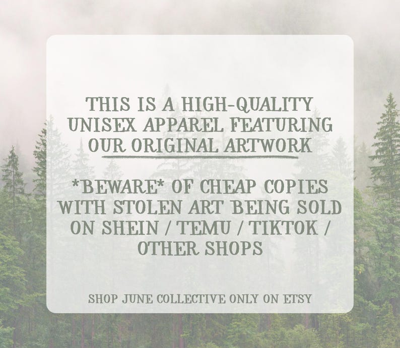 May include: A rectangular white sign with dark gray text that reads: THIS IS A HIGH-QUALITY UNISEX APPAREL FEATURING OUR ORIGINAL ARTWORK. *BEWARE* OF CHEAP COPIES WITH STOLEN ART BEING SOLD ON SHEIN / TEMU / TIKTOK / OTHER SHOPS. SHOP JUNE COLLECTIVE ONLY ON ETSY.