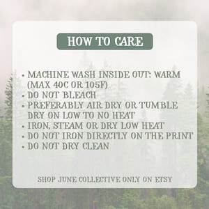 Peut inclure: Une carte d'instructions d'entretien rectangulaire sur fond de for&ecirc;t. Le texte indique : HOW TO CARE, MACHINE WASH INSIDE OUT: WARM (MAX 40C OR 105F), DO NOT BLEACH, PREFERABLY AIR DRY OR TUMBLE DRY ON LOW TO NO HEAT, IRON, STEAM OR DRY LOW HEAT, DO NOT IRON DIRECTLY ON THE PRINT, DO NOT DRY CLEAN, SHOP JUNE COLLECTIVE ONLY ON ETSY.