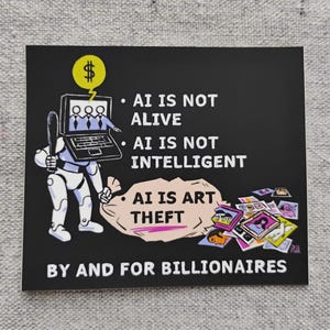Op de afbeelding: Een zwarte rechthoekige sticker met witte tekst en een cartoonillustratie. De illustratie toont een robot met een honkbalknuppel en een tas met het opschrift "AI IS ART THEFT". De tekst luidt "AI IS NOT ALIVE, AI IS NOT INTELLIGENT, BY AND FOR BILLIONAIRES."