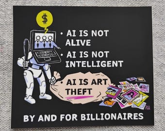 May include: A black rectangular sticker with white text and a cartoon illustration. The illustration depicts a robot holding a bat and a bag labeled "AI IS ART THEFT." The text reads "AI IS NOT ALIVE, AI IS NOT INTELLIGENT, BY AND FOR BILLIONAIRES."
