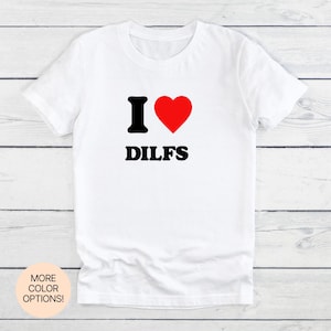 I Love DILFs T-Shirt! Unisex Women&#39;s Men&#39;s Adult T-Shirt Multiple Colors Sizes. Funny, Flirty, and Perfect for Those Who Love DILFs!