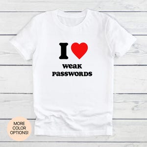 I Love Weak Passwords T-Shirt! Unisex Women&#39;s Men&#39;s Tee in Multiple Colors & Sizes. Perfect for Techies, Programmers and Cybersecurity