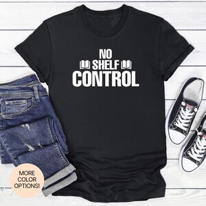 No Shelf Control! T-Shirt in Multiple Colors & Sizes. Funny Book Lover Tee for Readers, Librarians and Book Addicts.