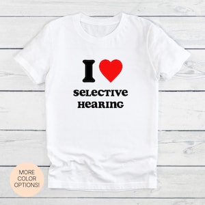 I Love Selective Hearing T-Shirt! Unisex Women&#39;s Men&#39;s Adult Tee Multiple Colors Sizes Funny, Sarcastic, Witty, Humor, Statement Apparel!