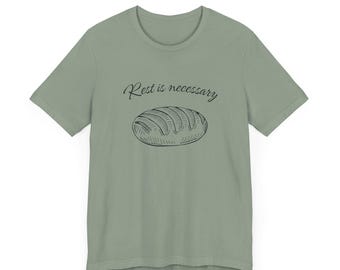 Rest is Necessary Sourdough Bread Baker Tee - Home Baker Gift