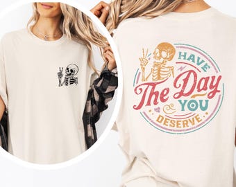 Comfort Colors Have The Day You Deserve Shirt, Sarcastic Shirt, Motivational Shirt, Funny Skeleton Tee, Skeleton Graphic Tee, Gift For Woman