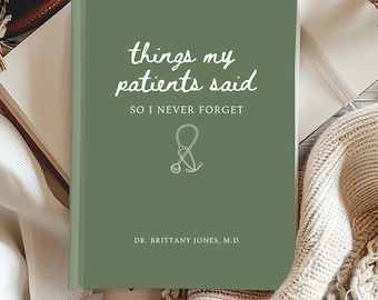 May include: A sage green journal with the text "things my patients said SO I NEVER FORGET" and a stethoscope graphic. The journal is personalized with "DR. BRITTANY JONES, M.D." in white text. The journal is open on a white surface.