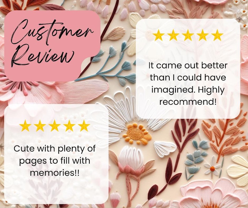 May include: A background with a floral design and customer reviews. The image features text and five-star ratings. The text includes phrases such as "It came out better than I could have imagined. Highly recommend!" and "Cute with plenty of pages to fill with memories!!"