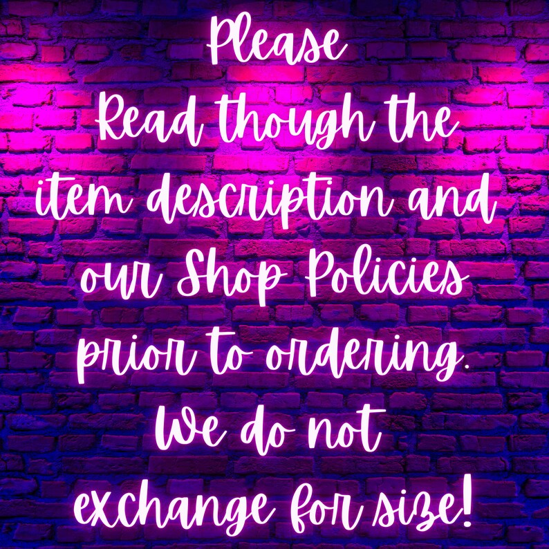May include: Neon sign on a brick wall that reads: "Please read though the item description and our Shop Policies prior to ordering. We do not exchange for size!"