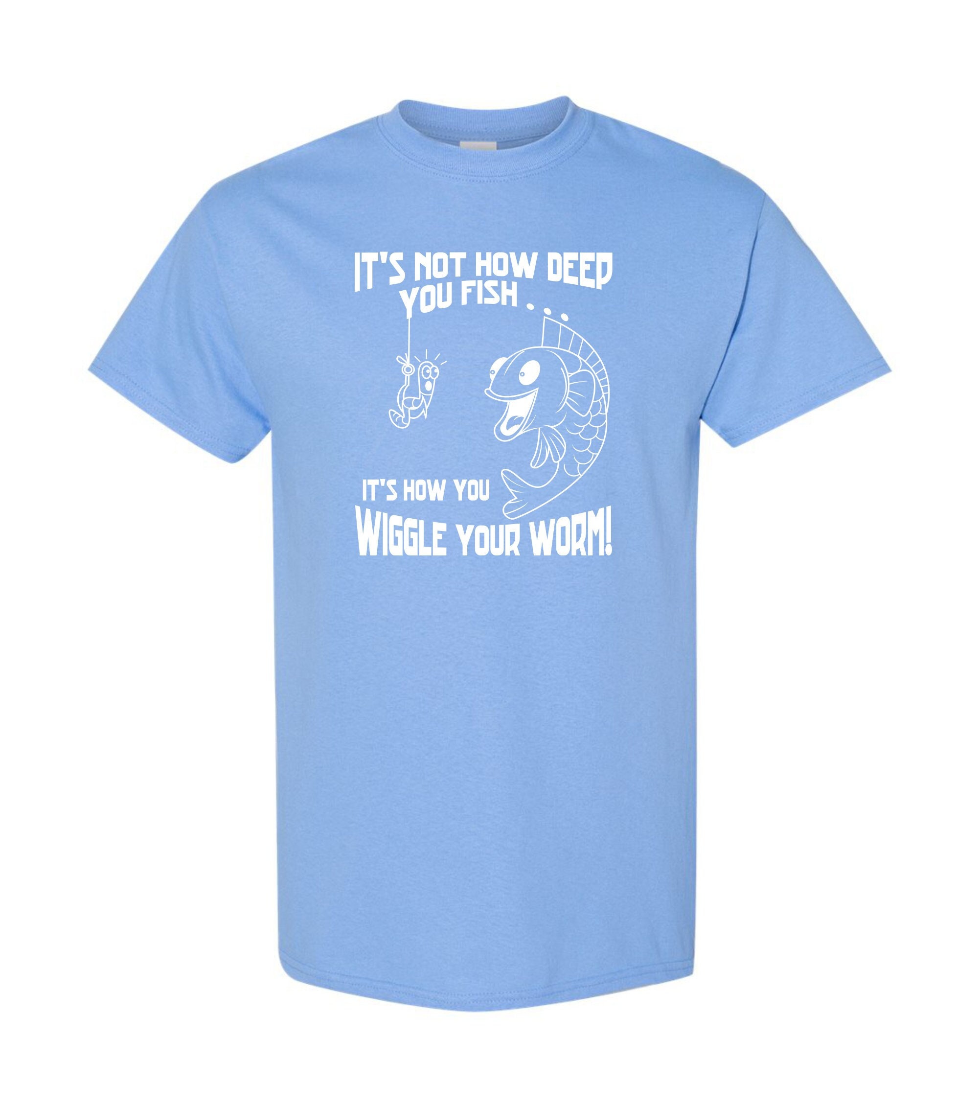 It's Not How Deep You Fish, It's How You Wiggle Your Worm T Shirt
