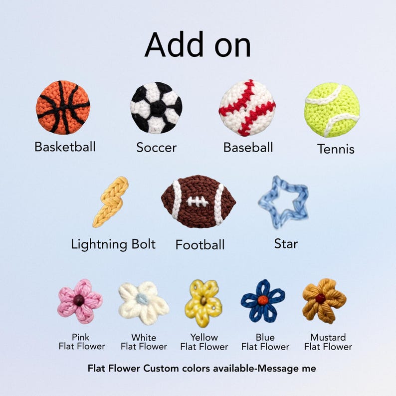 May include: A collection of small crochet appliques labeled Add on, including a basketball, soccer ball, baseball, tennis ball, lightning bolt, football, star, and five flat flowers in pink, white, yellow, blue, and mustard colors.