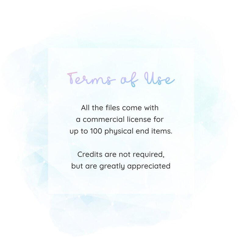 May include: Terms of Use text on a white background with a light blue watercolor design. The text states that all files come with a commercial license for up to 100 physical end items. Credits are not required, but are greatly appreciated.