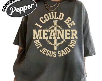 I Could Be Meaner But Jesus Said No T-Shirt, Sarcastic  Christian Faith Tee
