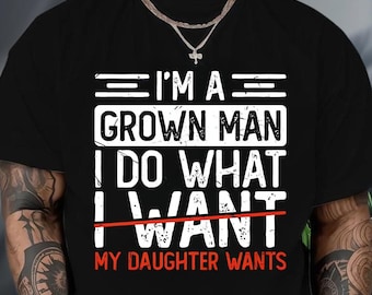 I'm A Grown Man I Do What I Want My Daughter Wants T-Shirt, Funny Dad Tee