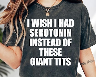 I Wish I Had Serotonin Instead Of These Giant Tits Shirt, Funny meme shirt, Sarcastic Saying Shirt, Shirt Gifts, Weirdcore Shirt, Meme Gift