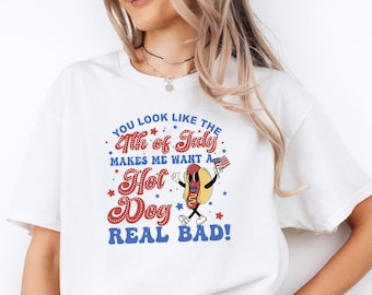 You Look Like The 4th Of July Makes Me Want A  Hot Dog Real Bad Shirt, Independence Day Tee, America Shirt,Funny 4th July Tee,Hot Dog Lover