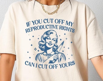 If You Cut Off My Reproductive Rights Shirt, Can I Cut Off Yours Tee, Comfort Colors Feminist Shirt, Women’s Rights Shirt, Women Empowerment
