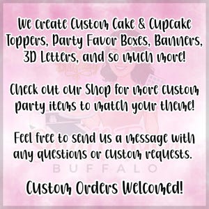 May include: Pink background with text: "We create Custom Cake & Cupcake Toppers, Party Favor Boxes, Banners, 3D Letters, and so much more!" "Check out our Shop for more custom party items to match your theme!" "Custom Orders Welcomed!"