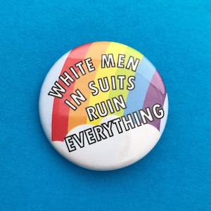 White Men In Suits Ruin Everything Rainbow Button Badge - Feminist Button Badge 38 mm