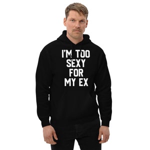 I&#39;m Too Sexy For My Ex Funny Gift for Friends, Funny Sarcastic Gifts, Unisex Funny Hoodie, Meme Trendy Hoodie Gift, Graphic Sarcastic Hoodie