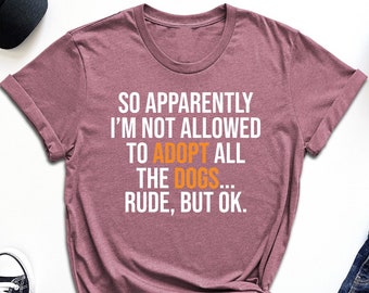 So Apparently I’m Not Allowed To Adopt All The Dogs Shirt, Pet Rescue Shirt, Animal Lover Gift, Dog Adoption Shirt, Dog Mom Shirt, Dog Shirt