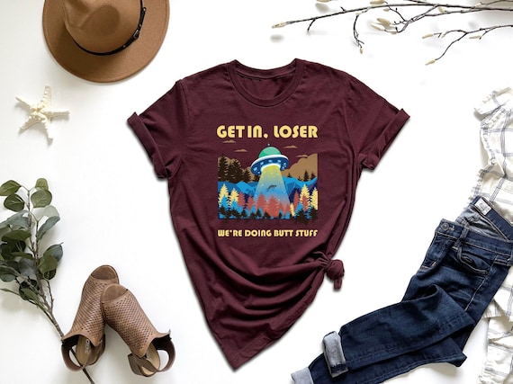 Get In Loser We're Doing Butt Stuff Shirt, Funny Alien Shirt, Weird Tshirt, UFO Shirt, Gift For UFO Lover, Sarcastic Tshirt, Adventure Shirt