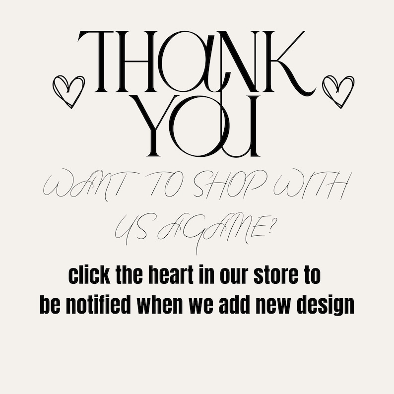 May include: A cream-colored graphic with the words "THANK YOU" in a bold, black font, with two heart illustrations. Below, the text reads "WANT TO SHOP WITH US AGAME?" and "click the heart in our store to be notified when we add new design."
