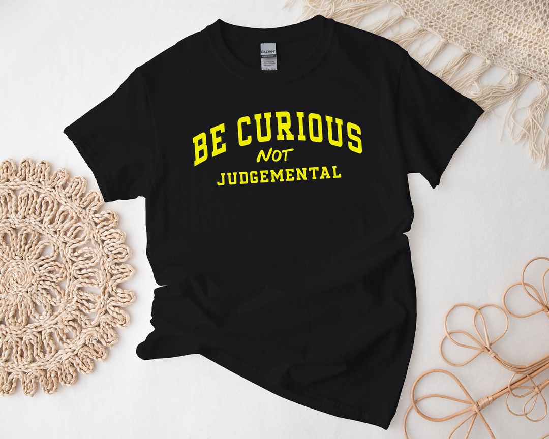 Be Curious Shirt, Positivety Quotes Tshirt, Be Curious Not Judgemental